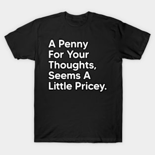 A Penny For Your Thoughts Seems A Little Pricey - Funny Saying Quotes T-Shirt